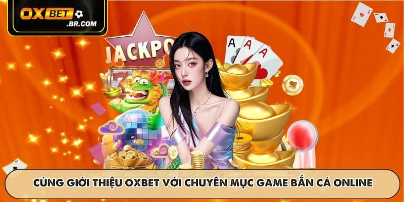 Cùng giới thiệu OXBET với chuyên mục game bắn cá online