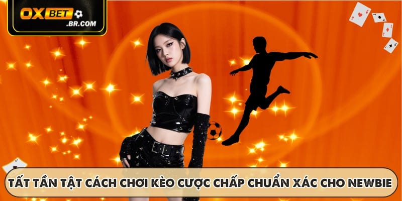 Tất tần tật cách chơi kèo cược chấp chuẩn xác cho newbie