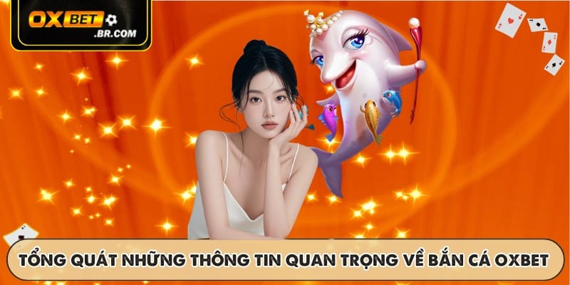 Tổng quát những thông tin quan trọng về bắn cá OXBET